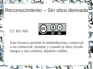 Reconocimiento – Sin obra derivada
CC BY-ND
Esta licencia permite la redistribución, comercial
o no comercial, siempre y cuando la obra circule
íntegra y sin cambios, dándote crédito.
 