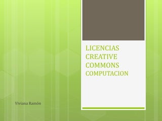 LICENCIAS
CREATIVE
COMMONS
COMPUTACION

Viviana Ramón

 