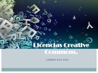 Licencias Creative
Commons.
CARMEN RUIZ DÍAZ

 