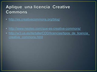 • http://es.creativecommons.org/blog/
• http://www.neoteo.com/que-es-creative-commons/
• http://w3.ua.es/ite/tallerCDD/licencias/tipos_de_licencia_
creative_commons.html
 