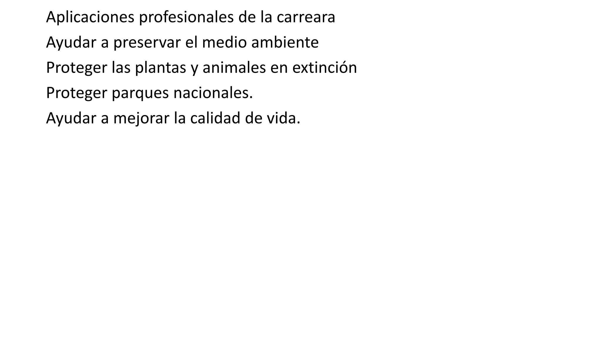 Aplicaciones profesionales de la carreara
Ayudar a preservar el medio ambiente
Proteger las plantas y animales en extinción
Proteger parques nacionales.
Ayudar a mejorar la calidad de vida.
 