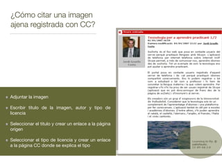 ¿Cómo citar una imagen
ajena registrada con CC?
Adjuntar la imagen

Escribir título de la imagen, autor y tipo de
licencia

Seleccionar el titulo y crear un enlace a la página
origen

Seleccionar el tipo de licencia y crear un enlace
a la página CC donde se explica el tipo
 