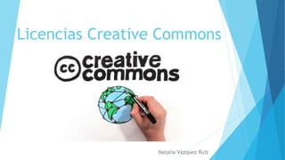 Licencias Creative Commons
Natalia Vázquez Ruiz
 
