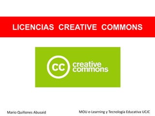 LICENCIAS CREATIVE COMMONS
Mario Quiñones Abusaid MOU e-Learning y Tecnología Educativa UCJC
 