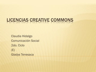 LICENCIAS CREATIVE COMMONS
Claudia Hidalgo
Comunicación Social
2do. Ciclo
(E)
Gladys Tenesaca
 