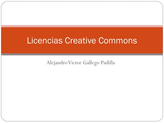 AlejandroVictor Gallego Padilla
Licencias Creative Commons
 