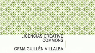 LICENCIAS CREATIVE
COMMONS
GEMA GUILLÉN VILLALBA
 
