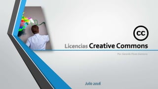 Licencias Creative Commons
Por: Gerardo Flores Gamarra
Julio 2016
 