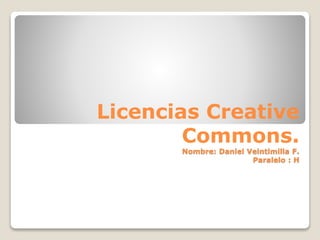 Licencias Creative
Commons.
Nombre: Daniel Veintimilla F.
Paralelo : H
 
