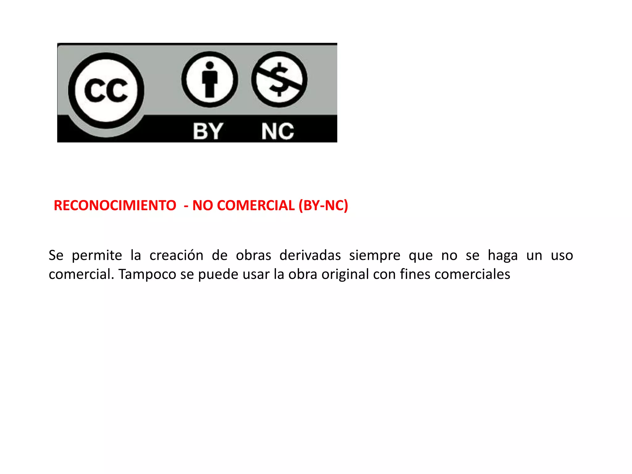 RECONOCIMIENTO - NO COMERCIAL (BY-NC)
Se permite la creación de obras derivadas siempre que no se haga un uso
comercial. Tampoco se puede usar la obra original con fines comerciales
 
