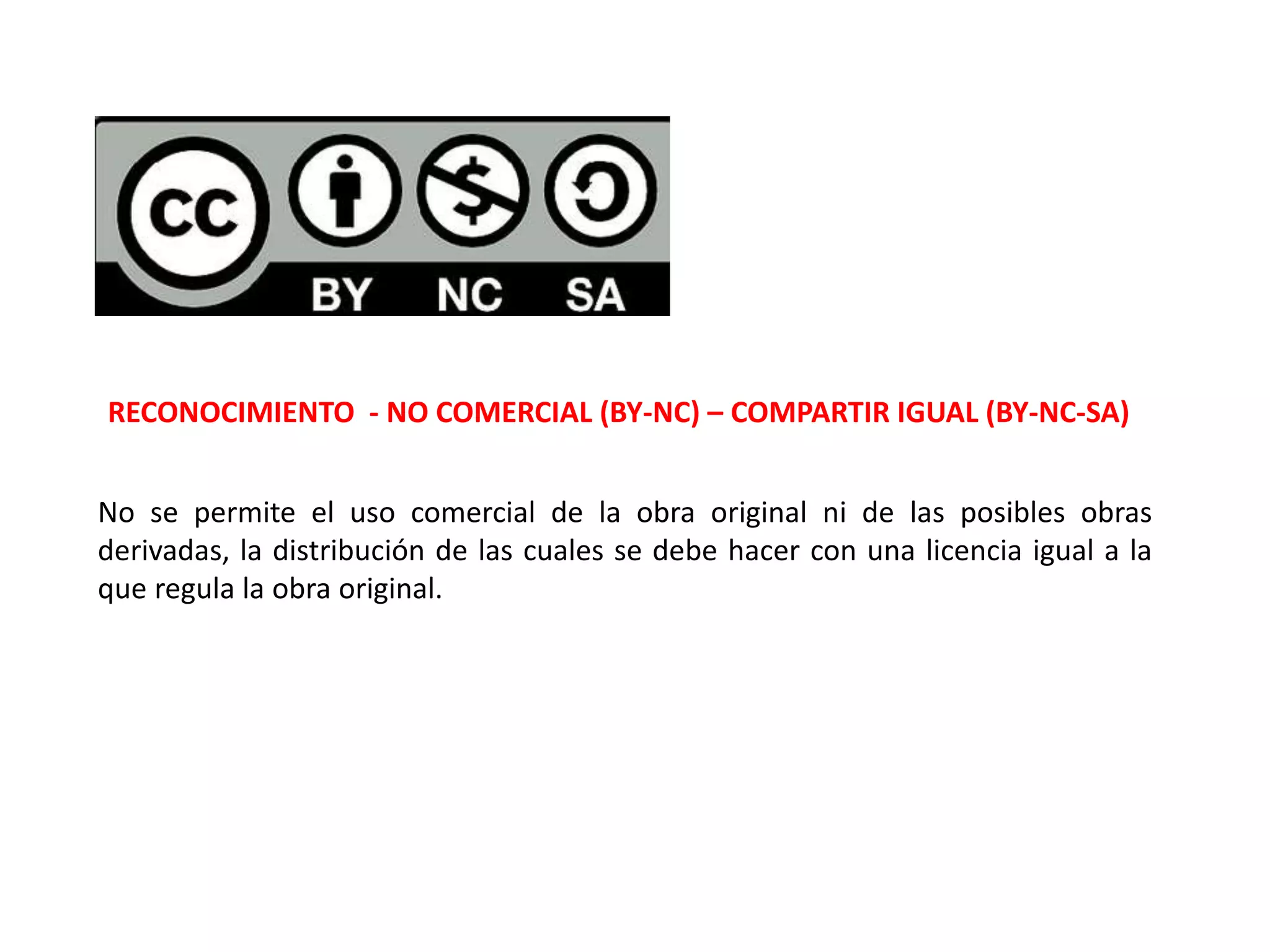 RECONOCIMIENTO - NO COMERCIAL (BY-NC) – COMPARTIR IGUAL (BY-NC-SA)
No se permite el uso comercial de la obra original ni de las posibles obras
derivadas, la distribución de las cuales se debe hacer con una licencia igual a la
que regula la obra original.
 