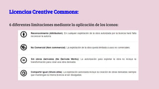 6 diferentes limitaciones mediante la aplicación de los iconos:
Licencias Creative Commons:
 