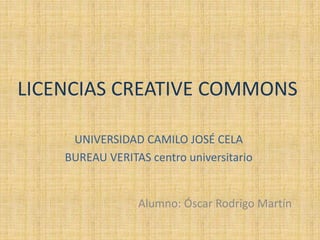 LICENCIAS CREATIVE COMMONS
UNIVERSIDAD CAMILO JOSÉ CELA
BUREAU VERITAS centro universitario
Alumno: Óscar Rodrigo Martín
 