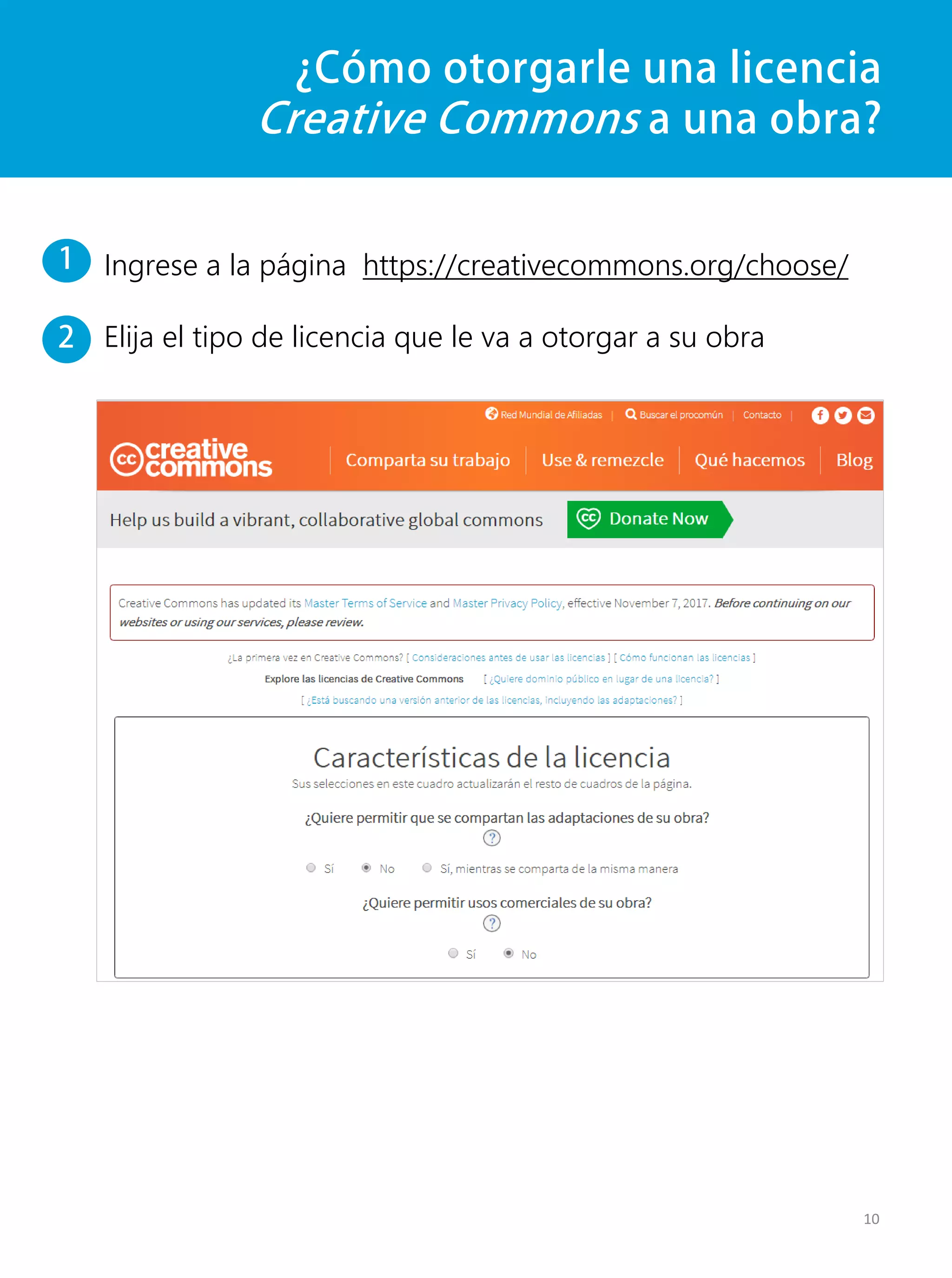 ¿Cómo otorgarle una licencia
Creative Commons a una obra?
Ingrese a la página https://creativecommons.org/choose/
Elija el tipo de licencia que le va a otorgar a su obra
10
1
2
 