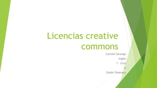 Licencias creative
commons
Carmen Sarango
Ingles
1° ciclo
G
Gladis Tenesaca
 