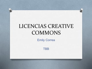 LICENCIAS CREATIVE 
COMMONS 
Emily Correa 
TBB 
 