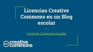 Licencias Creative
Commons en un Blog
escolar
Creative Commons España
 