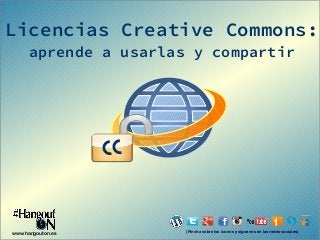 Licencias Creative Commons:
aprende a usarlas y compartir

CC

www.hangouton.es

(Pincha sobre los iconos y síguenos en las redes sociales)

 
