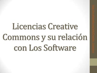 Licencias Creative
Commons y su relación
con Los Software
http://es.wikipedia.org/wiki/Creative_Commons
 