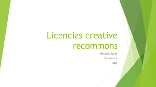 Licencias creative
recommons
Matailo Jorge
Paralelo E
utpl
 