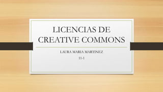 LICENCIAS DE
CREATIVE COMMONS
LAURA MARIA MARTINEZ
11-1
 