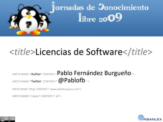 < title > Licencias de Software </ title > <META NAME=&quot; Author &quot; CONTENT=&quot; Pablo Fernández Burgueño   &quot;> <META NAME=“ Twitter &quot; CONTENT=&quot;  @Pablofb   &quot;> <META NAME=“Blog&quot; CONTENT=&quot; www. pabloburgueno.com &quot;> <META NAME=“robots&quot; CONTENT=&quot;  all &quot;> 