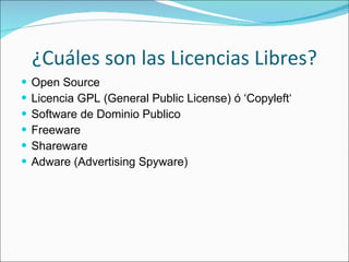 ¿Cuáles son las Licencias Libres? Open Source Licencia GPL (General Public License) ó ‘Copyleft‘ Software de Dominio Publico Freeware Shareware Adware (Advertising Spyware) 
