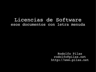 Licencias de Software
esos documentos con letra menuda




                    Rodolfo Pilas
                  rodolfo@pilas.net
                 http://www.pilas.net
 