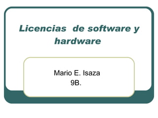 Licencias   de software y hardware  Mario E. Isaza 9B.  