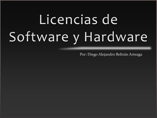 Licencias de Software y Hardware Por: Diego Alejandro Beltrán Arteaga 