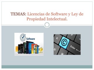 TEMAS: Licencias de Software y Ley de
Propiedad Intelectual.
 
