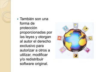 También son una forma de protección proporcionadas por las leyes y otorgan al autor el derecho exclusivo para autorizar a otros a utilizar, modificar y/o redistribuir software original. 