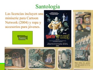 Santología
Las licencias incluyen una
miniserie para Cartoon
Network (2004) y ropa y
accesorios para jóvenes.


         Santo




                     M.A. Bernardo Amezcua N.   23
 
