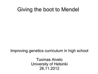 Giving the boot to Mendel




Improving genetics curriculum in high school

             Tuomas Aivelo
           University of Helsinki
               26.11.2012
 