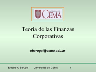 Ernesto A. Barugel Universidad del CEMA 1
Teoría de las Finanzas
Corporativas
ebarugel@cema.edu.ar
 