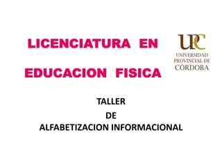 LICENCIATURA EN
EDUCACION FISICA
TALLER
DE
ALFABETIZACION INFORMACIONAL
 