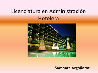 Licenciatura en Administración
           Hotelera




                 Samanta Argañaraz
 