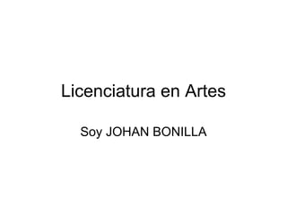Licenciatura en Artes

  Soy JOHAN BONILLA
 