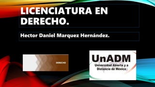 LICENCIATURA EN
DERECHO.
Hector Daniel Marquez Hernández.
 