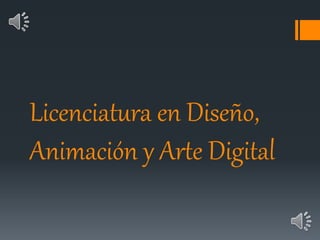 Licenciatura en Diseño,
Animación y Arte Digital
 