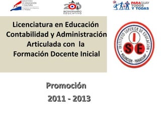 Licenciatura en Educación  Contabilidad y Administración Articulada con  la  Formación Docente Inicial Promoción  2011 - 2013 