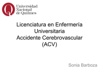 Licenciatura en Enfermería
Universitaria
Accidente Cerebrovascular
(ACV)
Sonia Barboza
 