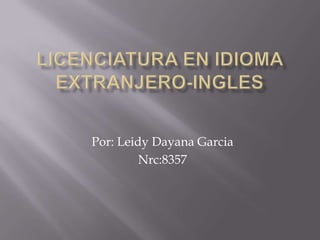 Licenciatura en idiomaextranjero-ingles Por: Leidy Dayana Garcia Nrc:8357 