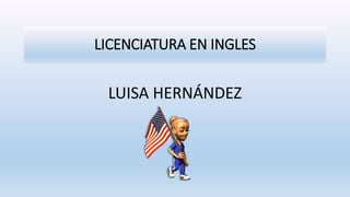 LICENCIATURA EN INGLES
LUISA HERNÁNDEZ
 