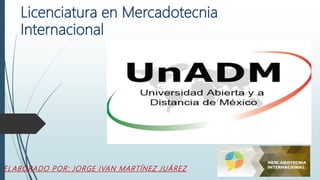 Licenciatura en Mercadotecnia
Internacional
ELABORADO POR: JORGE IVAN MARTÍNEZ JUÁREZ
 