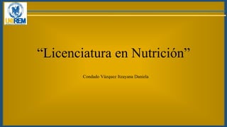 “Licenciatura en Nutrición”
Condado Vázquez Itzayana Daniela
 