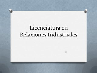 Licenciatura en
Relaciones Industriales
 