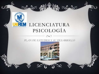 LICENCIATURA
PSICOLOGÍA
PLAN DE ESTUDIOS Y SU DESARROLLO
 