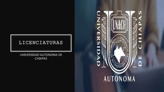 LICENCIATURAS
UNIVERSIDAD AUTONOMA DE
CHIAPAS
 