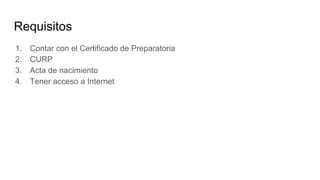 Requisitos
1. Contar con el Certificado de Preparatoria
2. CURP
3. Acta de nacimiento
4. Tener acceso a Internet
 